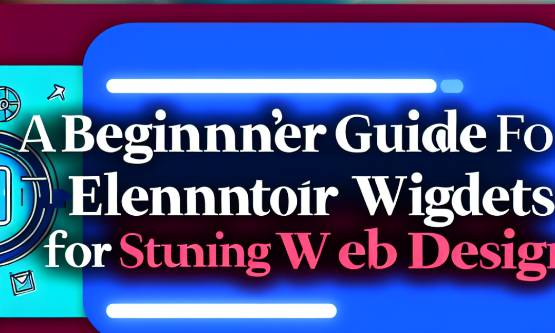 Um guia para iniciantes sobre widgets Elementor essenciais para um web design impressionante